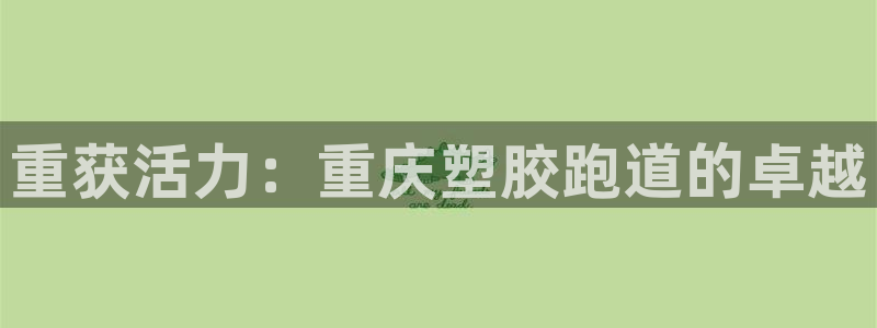 尊龙凯时平台还是万搏好：重获活力：重庆塑胶跑道的卓越