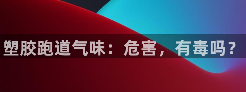 尊龙ag旗舰厅官网登录：塑胶跑道气味：危害，有毒吗？