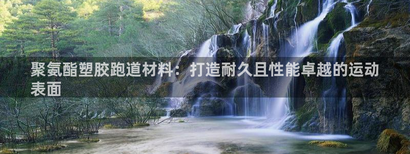 尊龙d88会员：聚氨酯塑胶跑道材料：打造耐久且性能卓