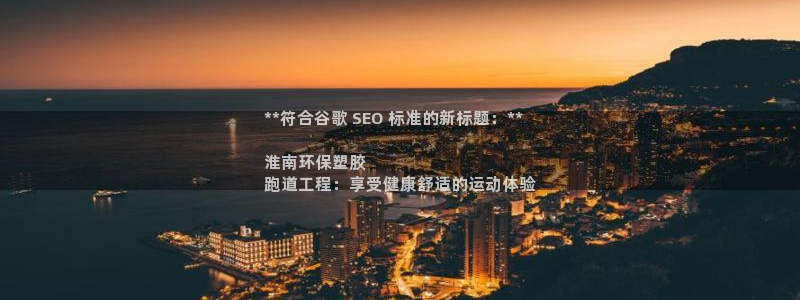 尊龙登录首页：**符合谷歌 SEO 标准的新标题：**

淮南环保塑胶
跑道工程：享受健康舒适的运动体验