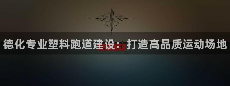 尊龙凯时这个平台怎么样：德化专业塑料跑道建设：打造高