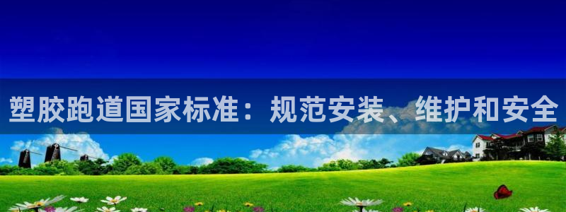 尊龙人生就是博登录网址下载：塑胶跑道国家标准：规范安装、维护和安全