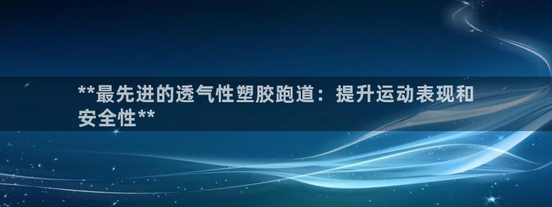 尊龙凯时网站是什么地方人开的：**最先进的透气性塑胶跑道：提升运动表现和
安全性**